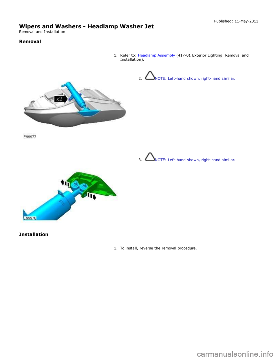 JAGUAR XFR 2010 1.G Workshop Manual Installation). 
 
 
 
 
 
 
 
Installation  
2.  NOTE: Left-hand shown, right-hand similar. 
 
 
 
 
 
 
3.  NOTE: Left-hand shown, right-hand similar. 
 
1.  To install, reverse the removal procedure
