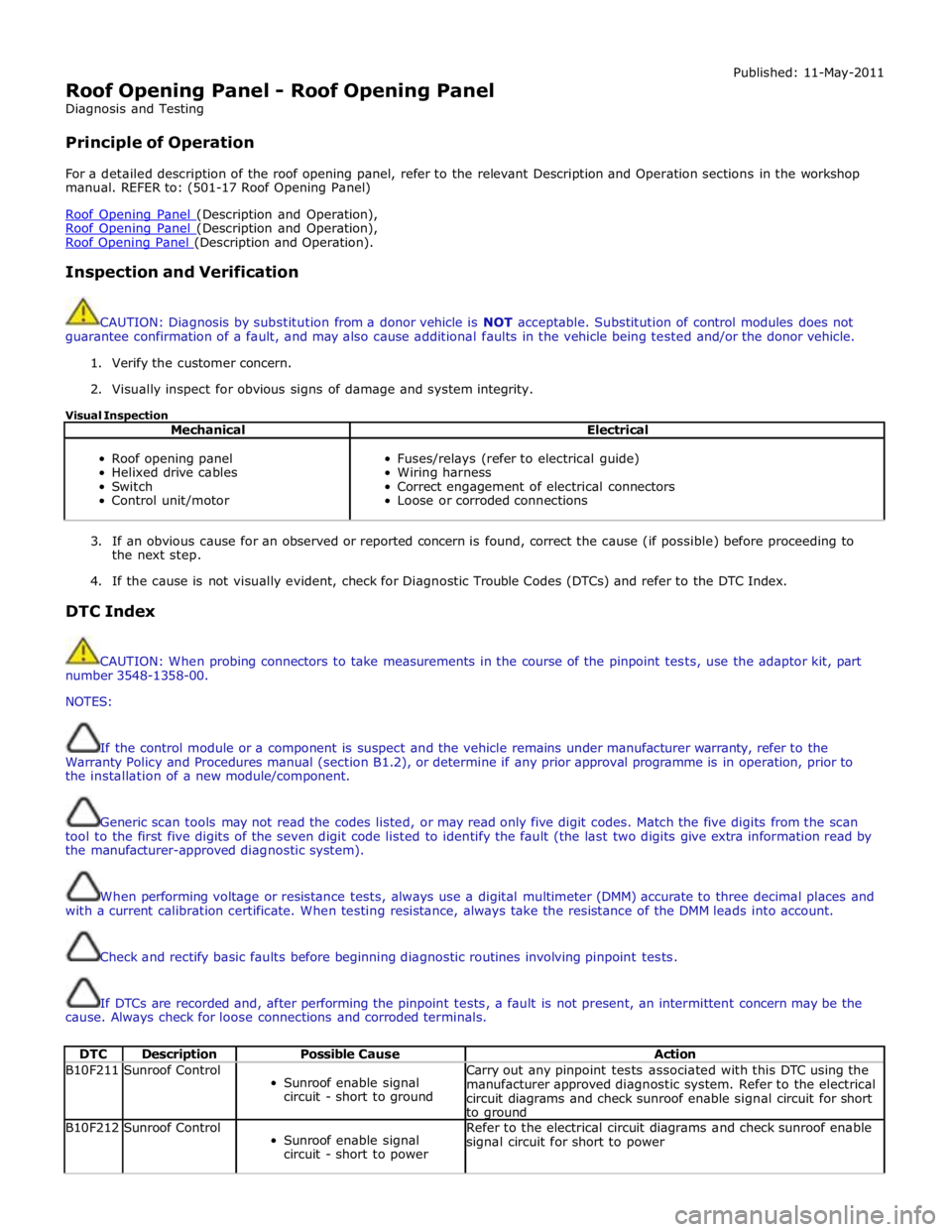 JAGUAR XFR 2010 1.G Repair Manual  
Roof Opening Panel - Roof Opening Panel 
Diagnosis and Testing 
 
Principle of Operation Published: 11-May-2011 
 
For a detailed description of the roof opening panel, refer to the relevant Descrip