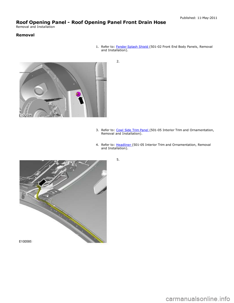 JAGUAR XFR 2010 1.G Workshop Manual and Installation).
2.
3. Refer to: Cowl Side Trim Panel (501-05 Interior Trim and Ornamentation, Removal and Installation).
4. Refer to: Headliner (501-05 Interior T JAGUAR XFR 2010 1.G Workshop Manual and Installation).
2.
3. Refer to: Cowl Side Trim Panel (501-05 Interior Trim and Ornamentation, Removal and Installation).
4. Refer to: Headliner (501-05 Interior T