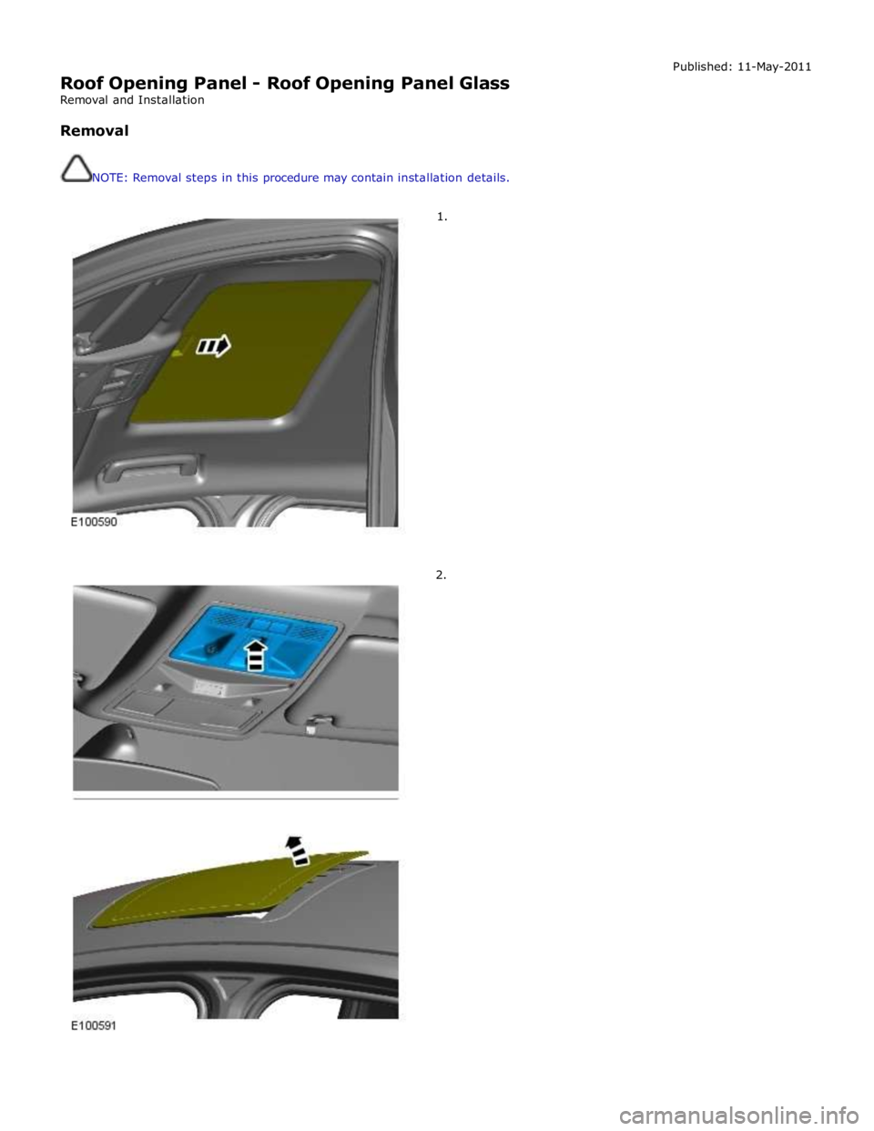 JAGUAR XFR 2010 1.G Workshop Manual  
Roof Opening Panel - Roof Opening Panel Glass 
Removal and Installation 
 
Removal 
 
 
NOTE: Removal steps in this procedure may contain installation details. 
 
 
        1. 
2. Published: 11-May-