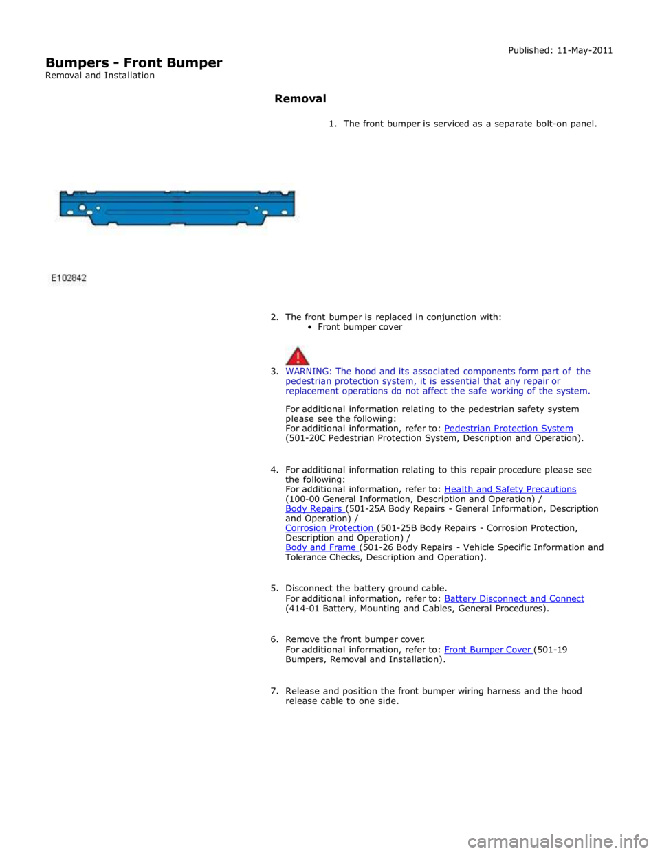 JAGUAR XFR 2010 1.G Repair Manual
Bumpers - Front Bumper
Removal and Installation Published: 11-May-2011
Removal
1. The front bumper is serviced as a separate bolt-on panel.
2. The front bumper is JAGUAR XFR 2010 1.G Repair Manual
Bumpers - Front Bumper
Removal and Installation Published: 11-May-2011
Removal
1. The front bumper is serviced as a separate bolt-on panel.
2. The front bumper is