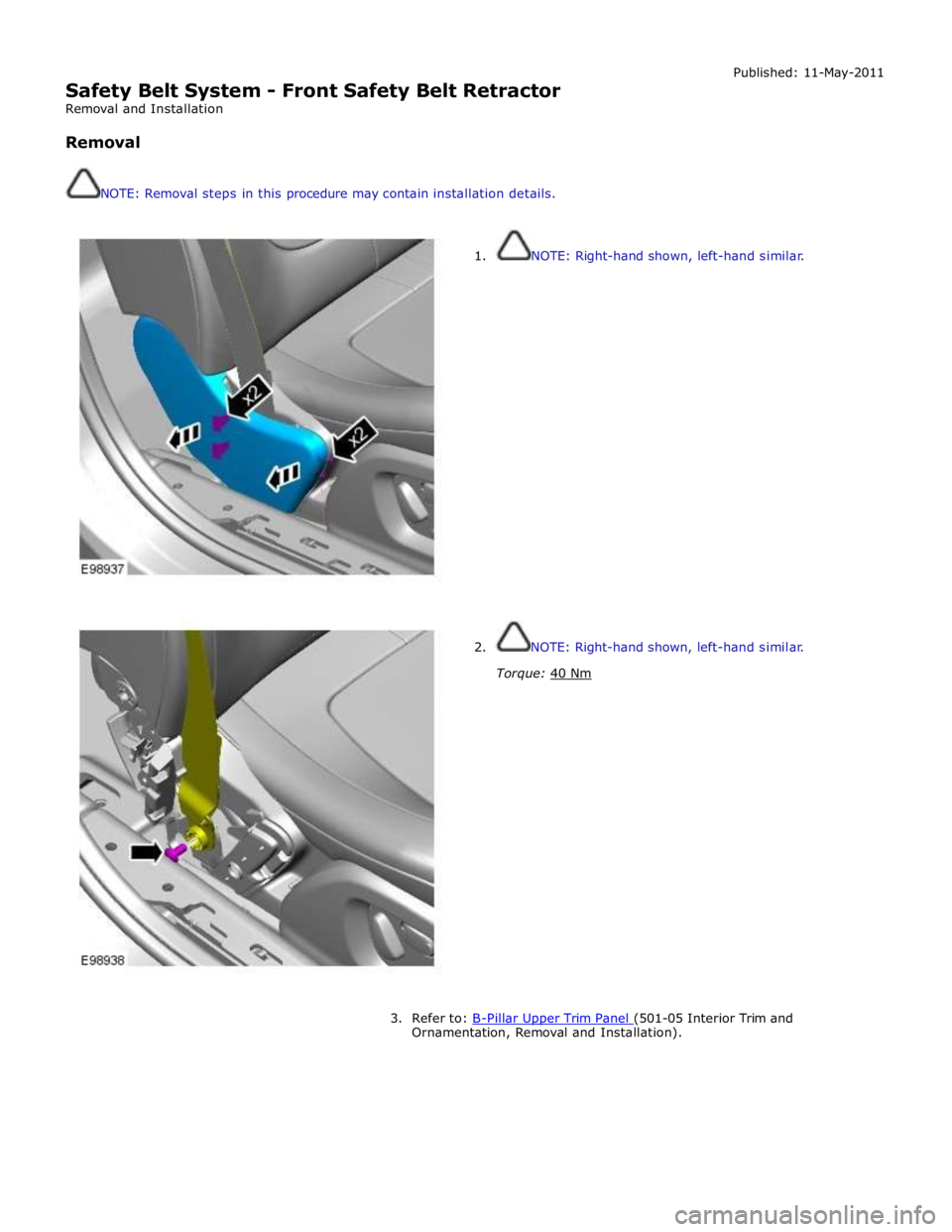 JAGUAR XFR 2010 1.G Workshop Manual  
Safety Belt System - Front Safety Belt Retractor 
Removal and Installation 
 
Removal 
 
 
NOTE: Removal steps in this procedure may contain installation details. Published: 11-May-2011 
 
 
1. NOTE