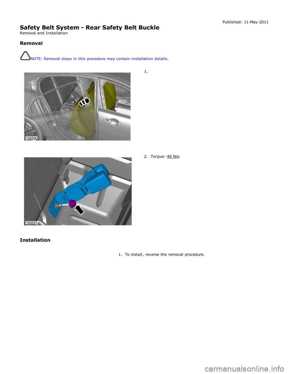JAGUAR XFR 2010 1.G Workshop Manual  
Safety Belt System - Rear Safety Belt Buckle 
Removal and Installation 
 
Removal 
 
 
NOTE: Removal steps in this procedure may contain installation details. 
 
 
1. Published: 11-May-2011 
 
 
 
 