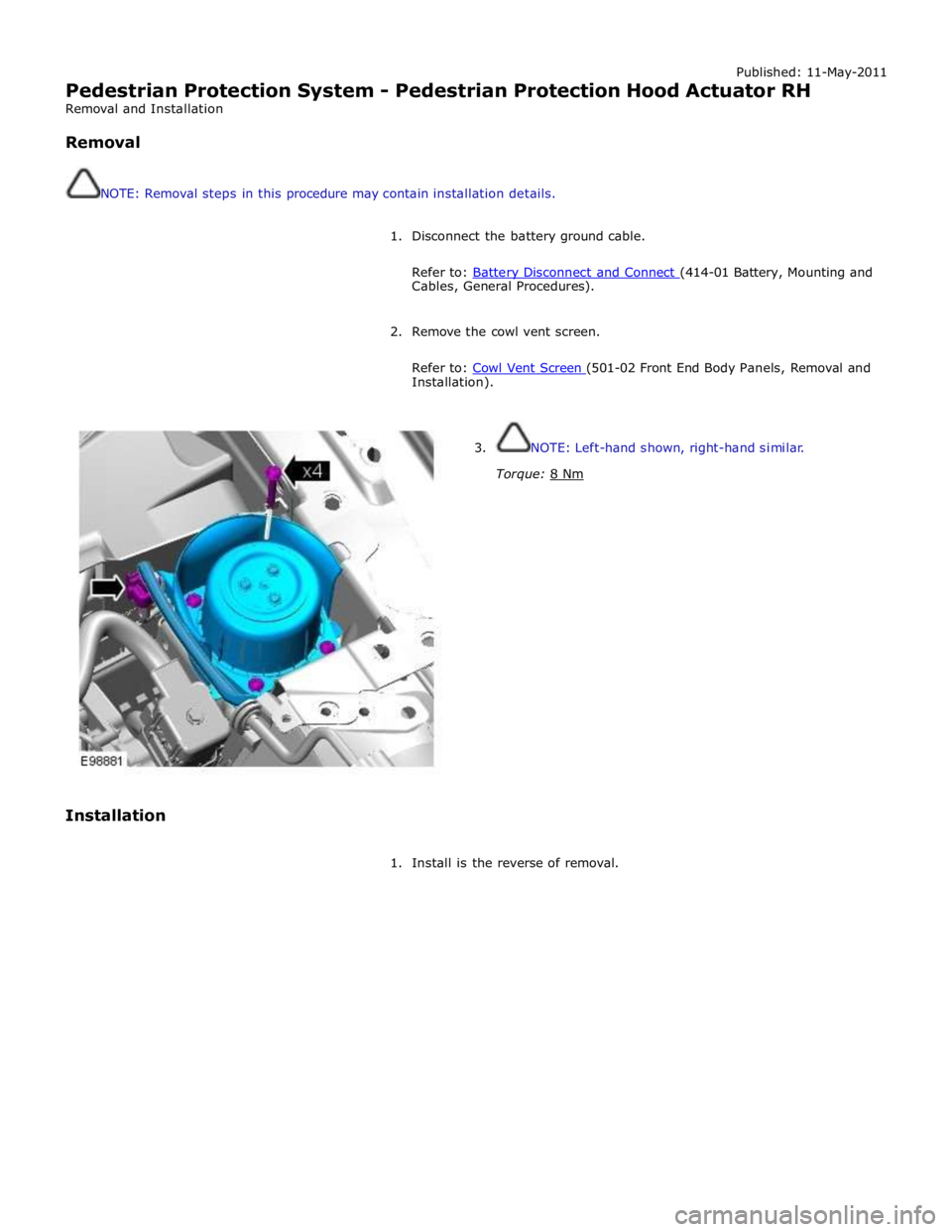 JAGUAR XFR 2010 1.G Workshop Manual Published: 11-May-2011 
Pedestrian Protection System - Pedestrian Protection Hood Actuator RH 
Removal and Installation 
 
Removal 
 
 
NOTE: Removal steps in this procedure may contain installation d