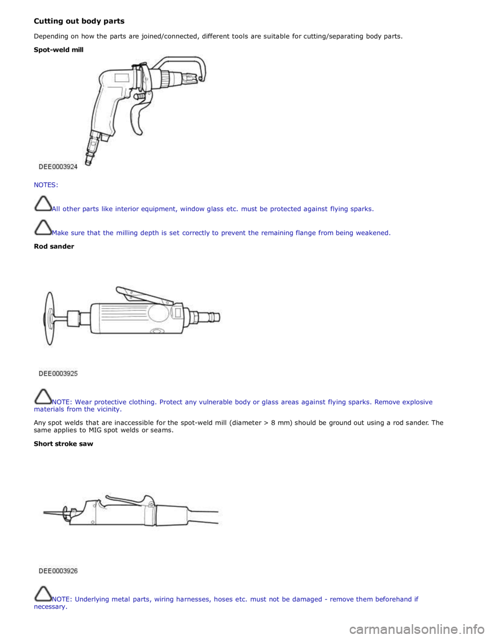 JAGUAR XFR 2010 1.G Workshop Manual Cutting out body parts 
 
Depending on how the parts are joined/connected, different tools are suitable for cutting/separating body parts. 
 
 
 
NOTES: 
 
 
All other parts like interior equipment, w