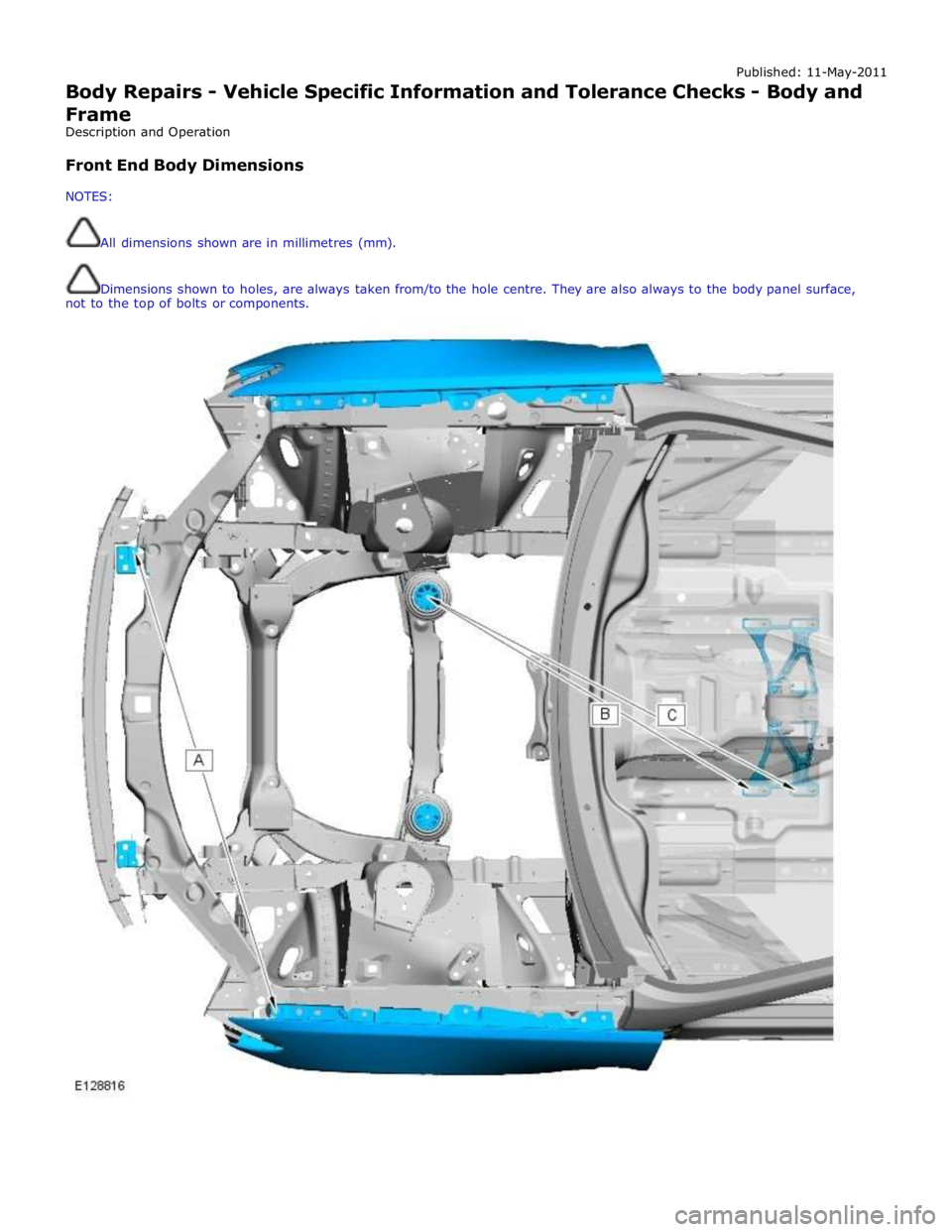 JAGUAR XFR 2010 1.G Workshop Manual Published: 11-May-2011
Body Repairs - Vehicle Specific Information and Tolerance Checks - Body and
Frame
Description and Operation
Front End Body Dimensions
NOTES:
All dimensions shown a JAGUAR XFR 2010 1.G Workshop Manual Published: 11-May-2011
Body Repairs - Vehicle Specific Information and Tolerance Checks - Body and
Frame
Description and Operation
Front End Body Dimensions
NOTES:
All dimensions shown a