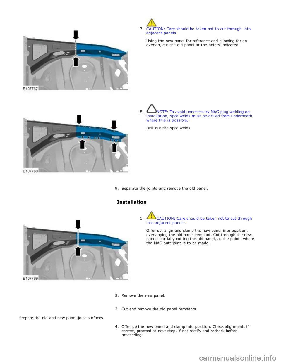 JAGUAR XFR 2010 1.G Workshop Manual  
7. CAUTION: Care should be taken not to cut through into 
adjacent panels. 
 
Using the new panel for reference and allowing for an 
overlap, cut the old panel at the points indicated. 
 
 
 
 
 
 
