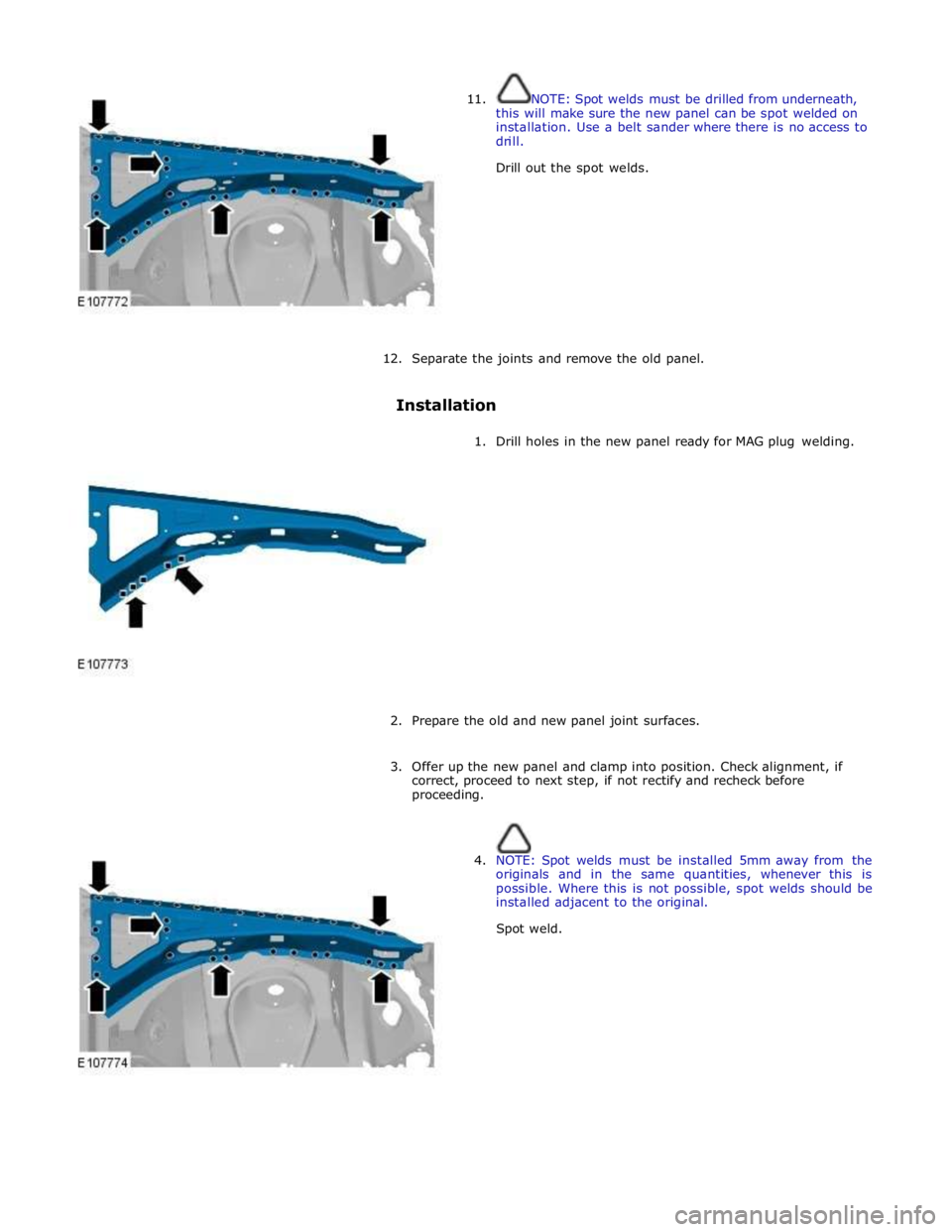 JAGUAR XFR 2010 1.G Workshop Manual  
11. NOTE: Spot welds must be drilled from underneath, 
this will make sure the new panel can be spot welded on 
installation. Use a belt sander where there is no access to 
drill. 
Drill out the spo