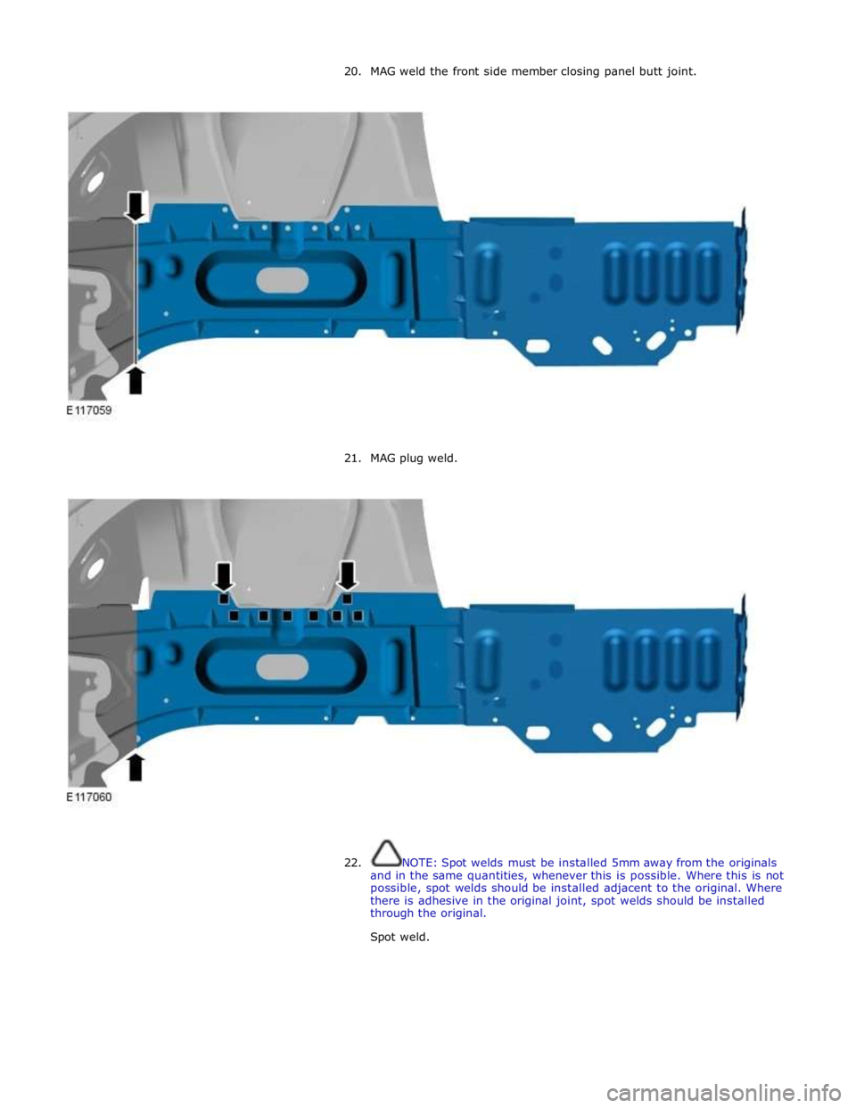 JAGUAR XFR 2010 1.G Workshop Manual 20. MAG weld the front side member closing panel butt joint.
21. MAG plug weld.
22. NOTE: Spot welds must be installed 5mm away from the originals
and in the same quantities, whenever JAGUAR XFR 2010 1.G Workshop Manual 20. MAG weld the front side member closing panel butt joint.
21. MAG plug weld.
22. NOTE: Spot welds must be installed 5mm away from the originals
and in the same quantities, whenever