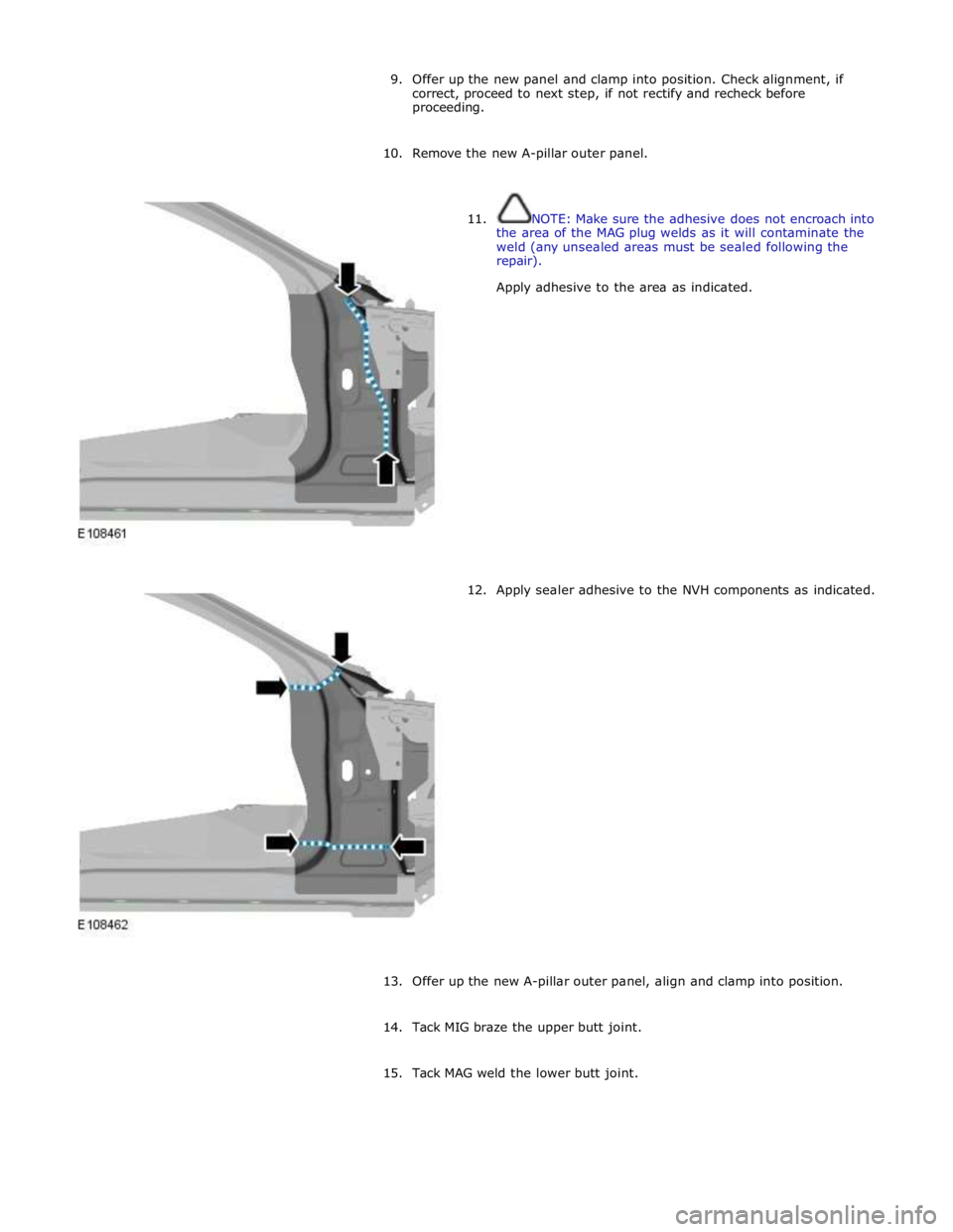 JAGUAR XFR 2010 1.G Workshop Manual 9. Offer up the new panel and clamp into position. Check alignment, if 
correct, proceed to next step, if not rectify and recheck before 
proceeding. 
 
10. Remove the new A-pillar outer panel. 
 
 
1
