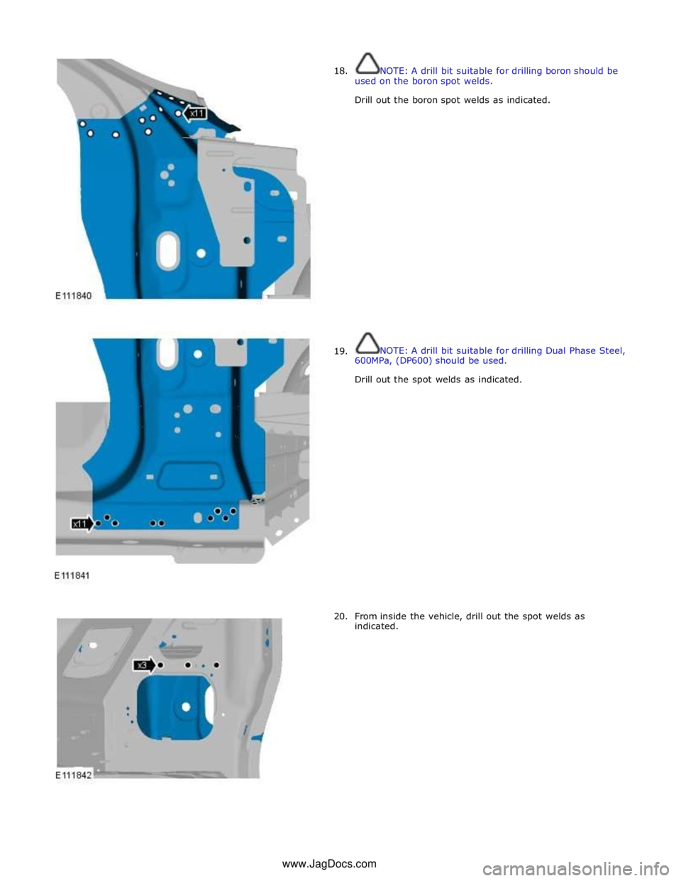 JAGUAR XFR 2010 1.G Workshop Manual  
18. 
 
 
 
 
 
 
 
 
 
 
 
 
 
 
 
 
 
 
 
 
 
 
 
      19. 
20. NOTE: A drill bit suitable for drilling boron should be 
used on the boron spot welds. 
Drill out the boron spot welds as indicated.