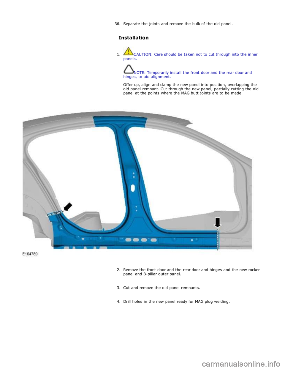 JAGUAR XFR 2010 1.G Workshop Manual 36. Separate the joints and remove the bulk of the old panel. 
 
Installation 
 
1.  CAUTION: Care should be taken not to cut through into the inner 
panels. 
 
 
NOTE: Temporarily install the front d