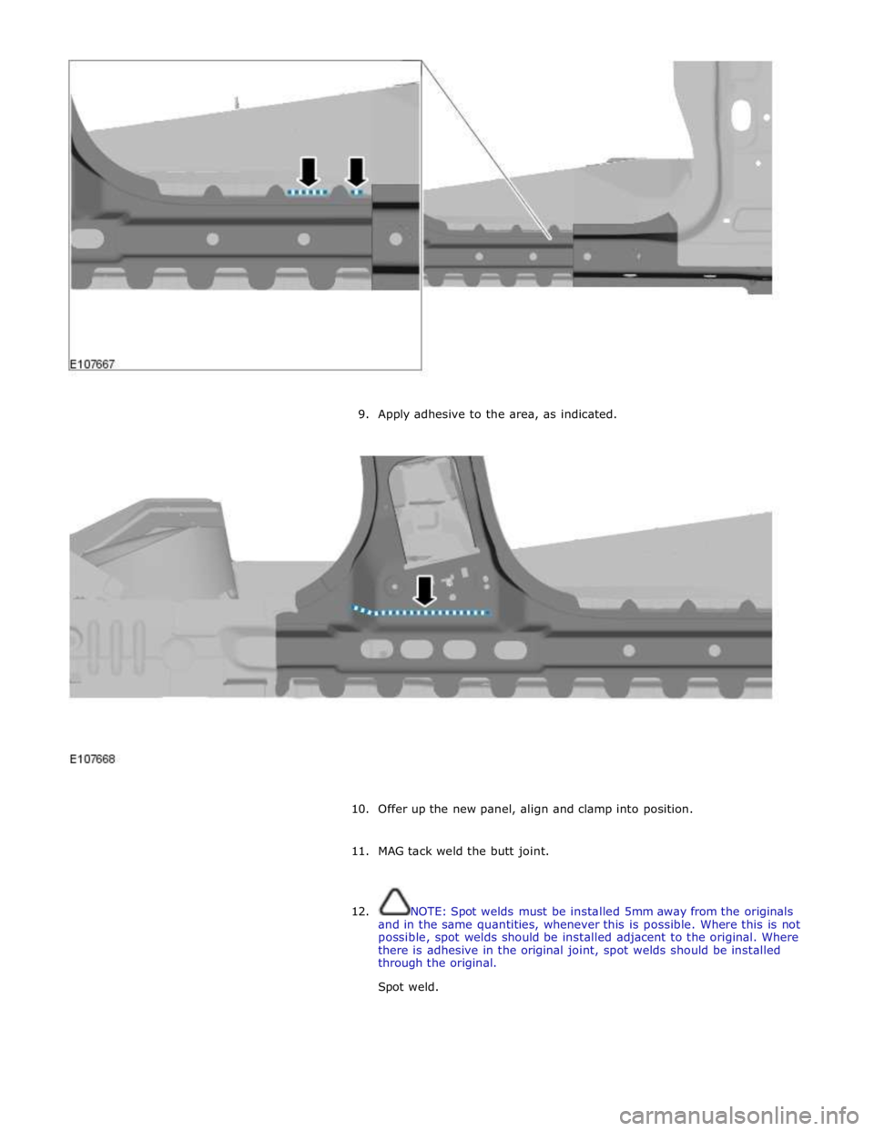JAGUAR XFR 2010 1.G Workshop Manual
9. Apply adhesive to the area, as indicated.
10. Offer up the new panel, align and clamp into position.
11. MAG tack weld the butt joint.
12. NOTE: Spot welds must be installed 5m JAGUAR XFR 2010 1.G Workshop Manual
9. Apply adhesive to the area, as indicated.
10. Offer up the new panel, align and clamp into position.
11. MAG tack weld the butt joint.
12. NOTE: Spot welds must be installed 5m