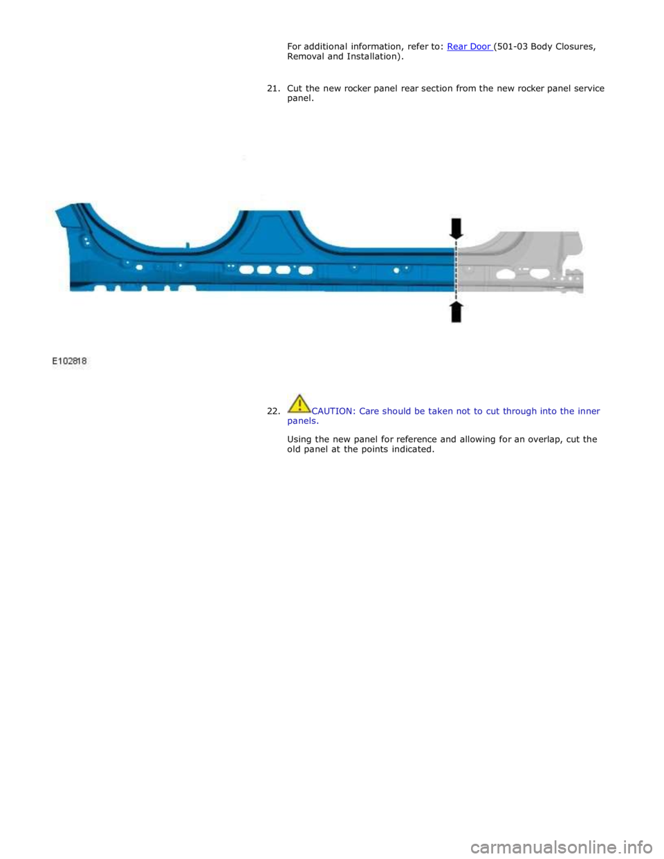 JAGUAR XFR 2010 1.G Workshop Manual For additional information, refer to: Rear Door (501-03 Body Closures, Removal and Installation). 
 
21. Cut the new rocker panel rear section from the new rocker panel service 
panel. 
 
 
 
 
22. CA