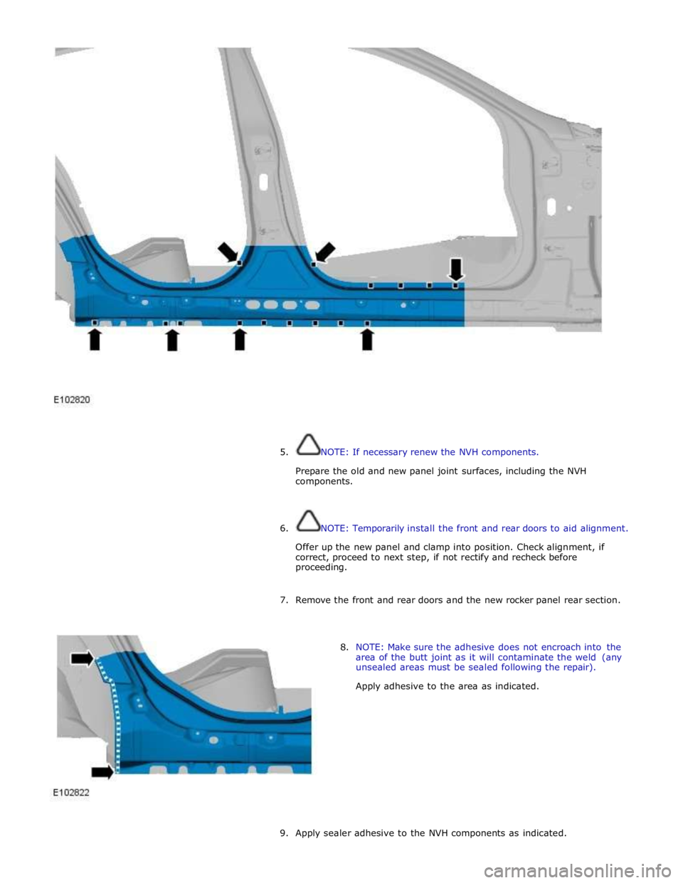 JAGUAR XFR 2010 1.G Workshop Manual  
 
 
 
5. NOTE: If necessary renew the NVH components. 
 
Prepare the old and new panel joint surfaces, including the NVH 
components. 
 
 
6. NOTE: Temporarily install the front and rear doors to ai