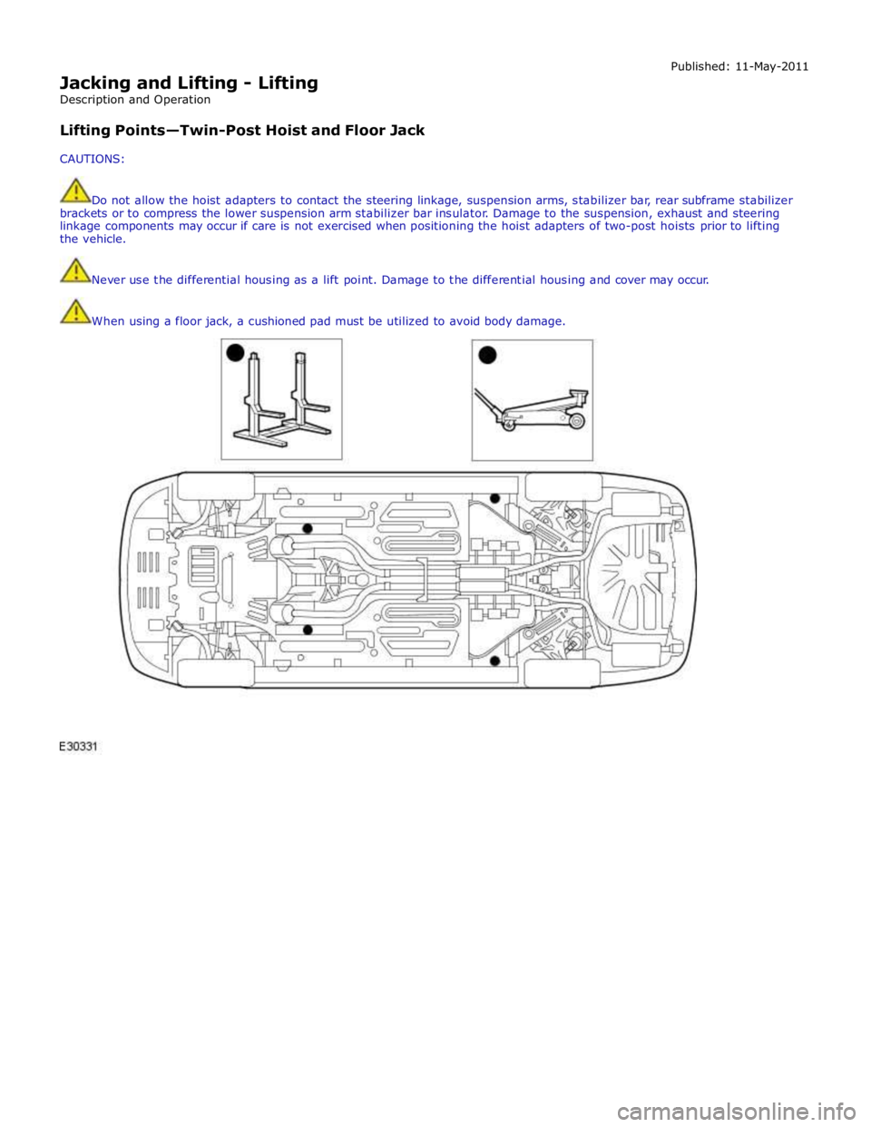 JAGUAR XFR 2010 1.G Workshop Manual  
Jacking and Lifting - Lifting 
Description and Operation 
 
Lifting Points—Twin-Post Hoist and Floor Jack 
 
CAUTIONS: Published: 11-May-2011 
 
Do not allow the hoist adapters to contact the stee