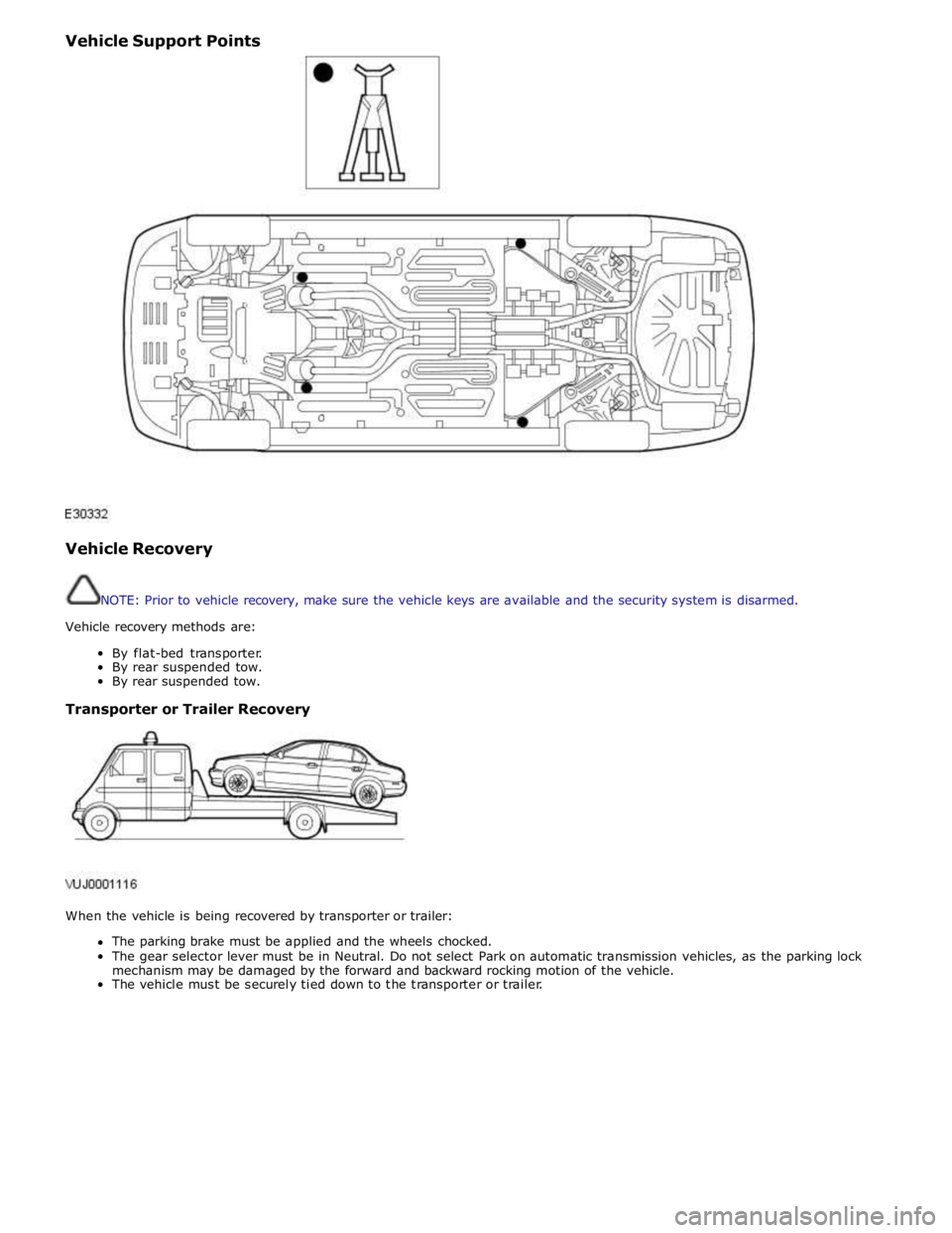 JAGUAR XFR 2010 1.G Service Manual Vehicle Support Points 
 
 
 
Vehicle Recovery 
 
 
NOTE: Prior to vehicle recovery, make sure the vehicle keys are available and the security system is disarmed. 
 
Vehicle recovery methods are: 
 
B