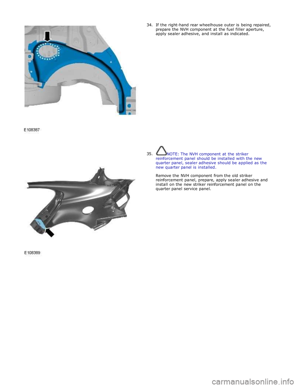 JAGUAR XFR 2010 1.G Workshop Manual       34. 
35. If the right-hand rear wheelhouse outer is being repaired, 
prepare the NVH component at the fuel filler aperture, 
apply sealer adhesive, and install as indicated. 
 
 
 
 
 
 
 
 
 
 