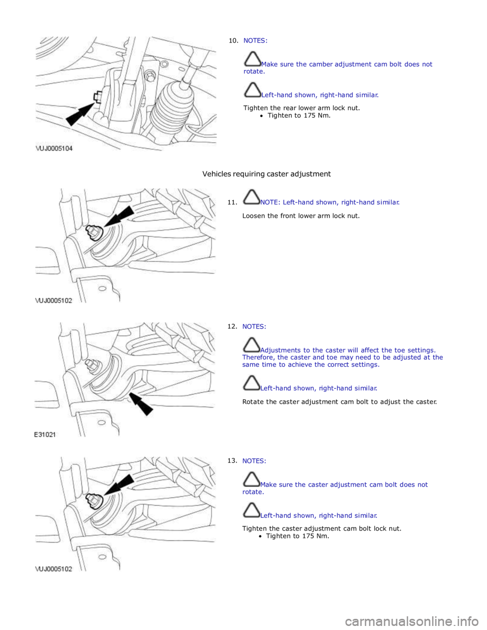 JAGUAR XFR 2010 1.G Workshop Manual 10. NOTES: 
 
 
Make sure the camber adjustment cam bolt does not 
rotate. 
 
 
Left-hand shown, right-hand similar. 
Tighten the rear lower arm lock nut. 
Tighten to 175 Nm. 
 
 
 
 
 
Vehicles requi