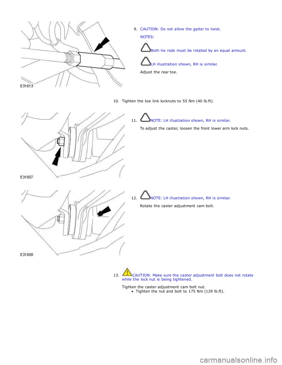 JAGUAR XFR 2010 1.G Workshop Manual  
9. CAUTION: Do not allow the gaiter to twist. 
NOTES: 
 
Both tie rods must be rotated by an equal amount. 
 
 
LH illustration shown, RH is similar. 
 
Adjust the rear toe. 
 
 
 
 
10. Tighten the