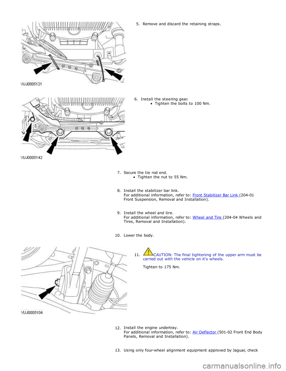 JAGUAR XFR 2010 1.G Owners Guide 5. Remove and discard the retaining straps.
6. Install the steering gear.
Tighten the bolts to 100 Nm.
7. Secure the tie rod end.
Tighten the nut to 55 Nm.
8. Ins JAGUAR XFR 2010 1.G Owners Guide 5. Remove and discard the retaining straps.
6. Install the steering gear.
Tighten the bolts to 100 Nm.
7. Secure the tie rod end.
Tighten the nut to 55 Nm.
8. Ins