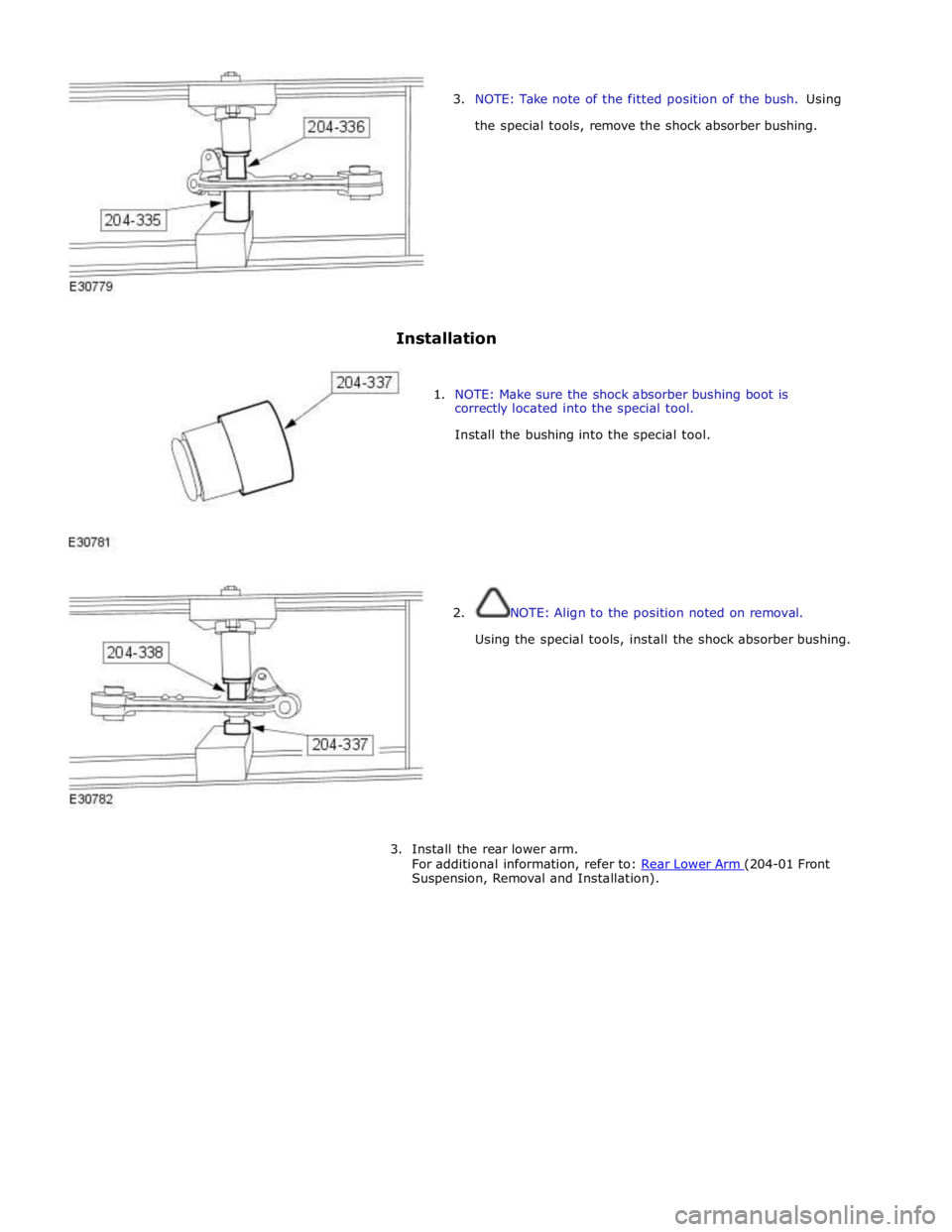 JAGUAR XFR 2010 1.G User Guide  
3. NOTE: Take note of the fitted position of the bush. Using 
the special tools, remove the shock absorber bushing. 
 
 
 
 
 
 
 
 
 
Installation 
 
 
1. NOTE: Make sure the shock absorber bushing