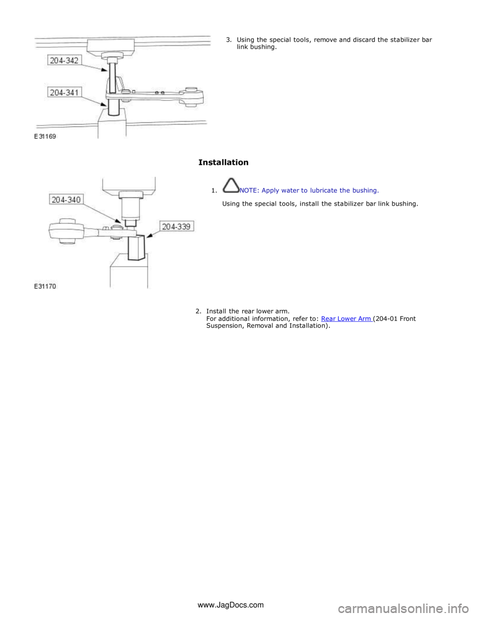 JAGUAR XFR 2010 1.G Workshop Manual 3. Using the special tools, remove and discard the stabilizer bar 
link bushing. 
 
 
 
 
 
 
 
 
 
 
 
Installation 
 
 
1. NOTE: Apply water to lubricate the bushing. 
 
Using the special tools, ins