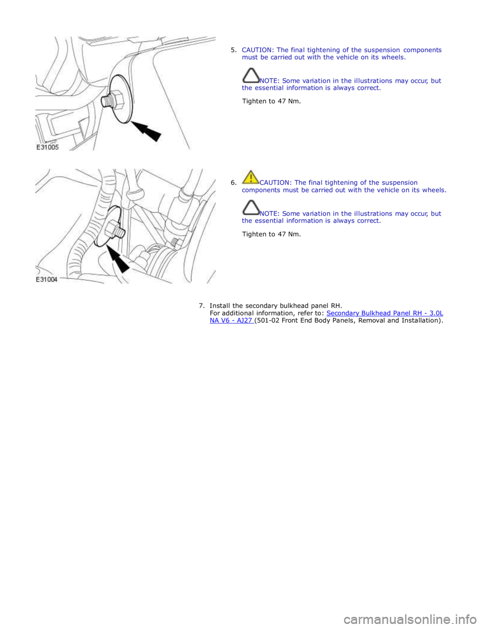 JAGUAR XFR 2010 1.G Workshop Manual  
5. CAUTION: The final tightening of the suspension components 
must be carried out with the vehicle on its wheels. 
 
 
NOTE: Some variation in the illustrations may occur, but 
the essential inform