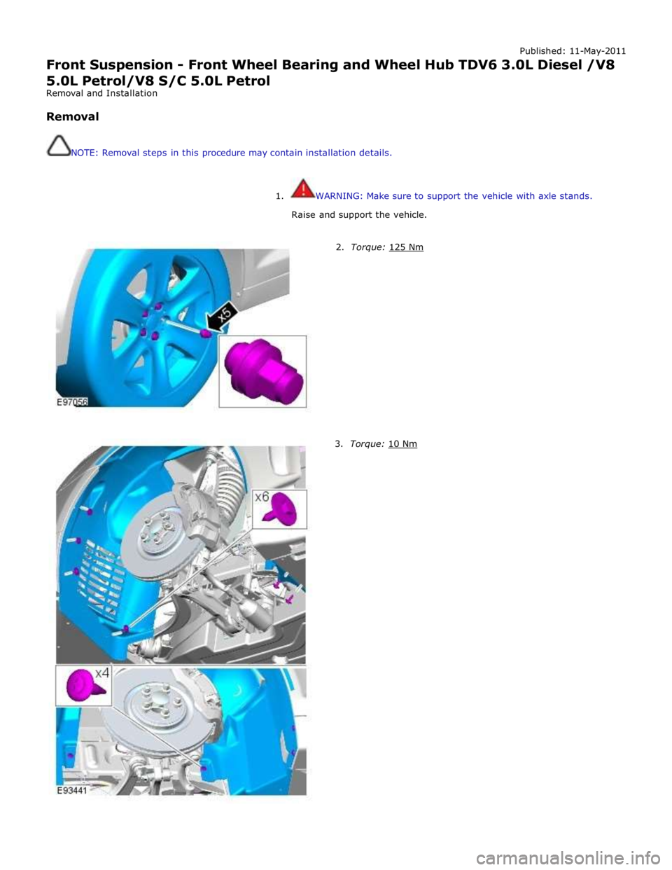 JAGUAR XFR 2010 1.G Workshop Manual Published: 11-May-2011 
Front Suspension - Front Wheel Bearing and Wheel Hub TDV6 3.0L Diesel /V8 5.0L Petrol/V8 S/C 5.0L Petrol 
Removal and Installation 
 
Removal 
 
 
NOTE: Removal steps in this p