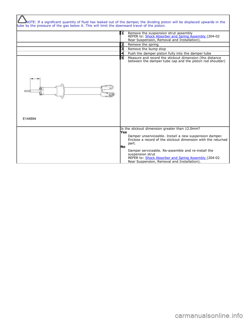 JAGUAR XFR 2010 1.G Workshop Manual  
 
NOTE: If a significant quantity of fluid has leaked out of the damper, the dividing piston will be displaced upwards in the 
tube by the pressure of the gas below it. This will limit the downward 