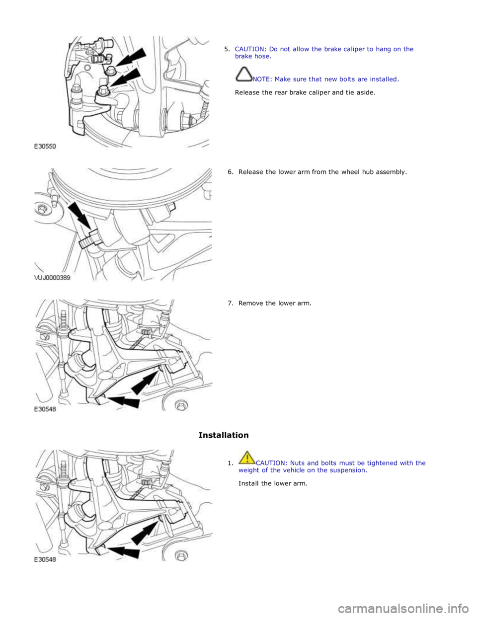 JAGUAR XFR 2010 1.G Workshop Manual  
5. CAUTION: Do not allow the brake caliper to hang on the 
brake hose. 
 
 
NOTE: Make sure that new bolts are installed. 
Release the rear brake caliper and tie aside. 
 
 
 
 
 
 
 
 
 
        6.