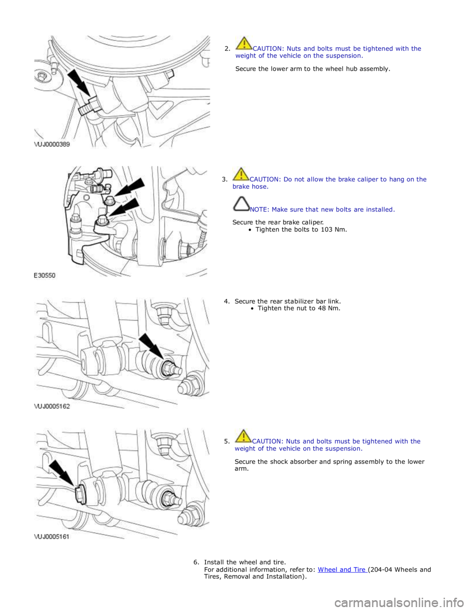 JAGUAR XFR 2010 1.G Service Manual  
2.  CAUTION: Nuts and bolts must be tightened with the 
weight of the vehicle on the suspension. 
Secure the lower arm to the wheel hub assembly. 
 
 
 
 
 
 
 
 
 
 
 
 
3.  CAUTION: Do not allow t