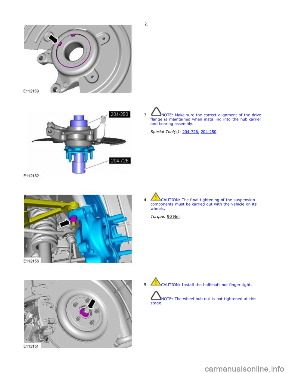 JAGUAR XFR 2010 1.G Workshop Manual         2. 
3.  NOTE: Make sure the correct alignment of the drive 
flange is maintained when installing into the hub carrier 
and bearing assembly. 
 
Special Tool(s): 204-726, 204-250  
 
 
 
 
 
 
