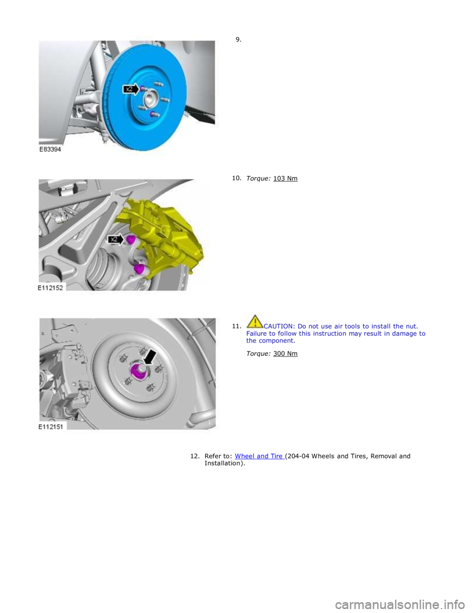 JAGUAR XFR 2010 1.G Workshop Manual         9. 
      10. 
11.  
 
 
 
 
 
 
 
 
 
 
 
 
 
 
 
 
 
 
Torque: 103 Nm  
 
 
 
 
 
 
 
 
 
 
 
 
 
 
 
 
 
CAUTION: Do not use air tools to install the nut. 
Failure to follow this instructio