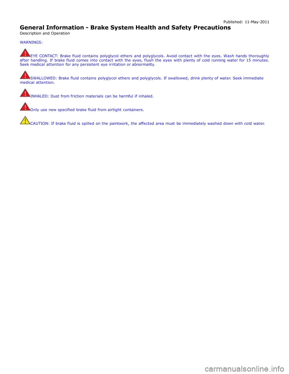 JAGUAR XFR 2010 1.G Workshop Manual Published: 11-May-2011 
General Information - Brake System Health and Safety Precautions 
Description and Operation 
WARNINGS: 
 
EYE CONTACT: Brake fluid contains polyglycol ethers and polyglycols. A