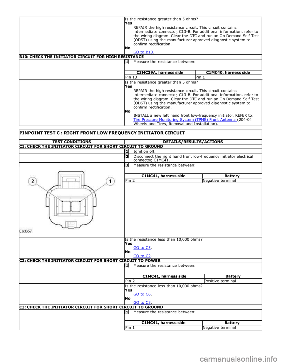 JAGUAR XFR 2010 1.G Owners Guide B10: CHECK THE INITIATOR CIRCUIT FOR HIGH RESISTANCE  1 Measure the resistance between:  C3MC39A, harness side C1MC40, harness side Pin 13 Pin 1  Is the resistance greater than 5 ohms? 
Yes 
REPAIR th