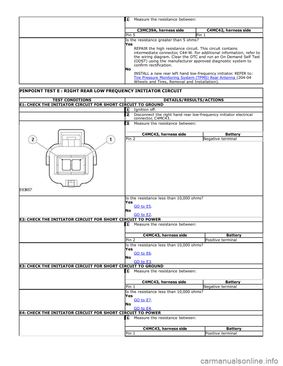 JAGUAR XFR 2010 1.G Workshop Manual  Measure the resistance between:  C3MC39A, harness side C4MC42, harness side Pin 5 Pin 1  Is the resistance greater than 5 ohms? 
Yes 
REPAIR the high resistance circuit. This circuit contains 
interm