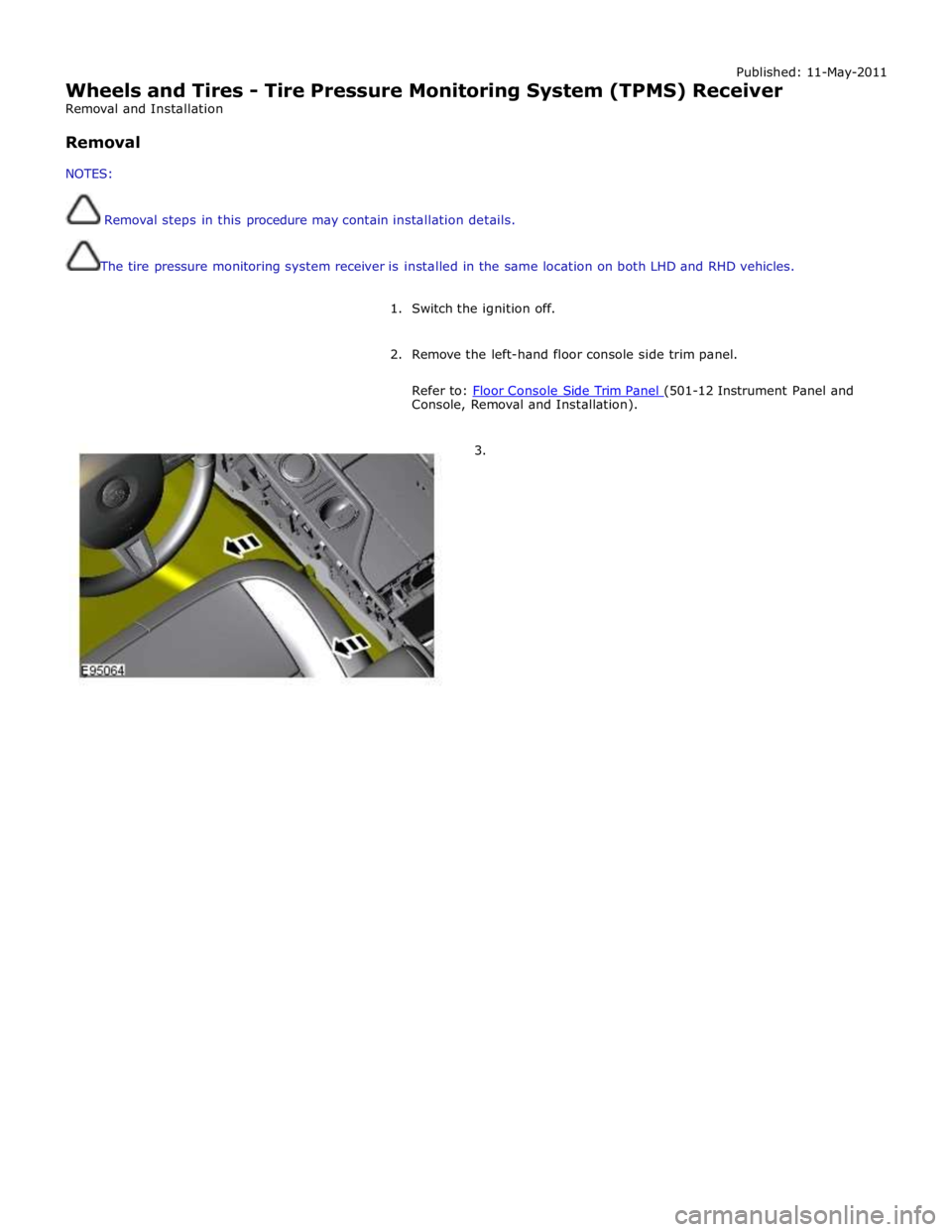 JAGUAR XFR 2010 1.G Workshop Manual Published: 11-May-2011 
Wheels and Tires - Tire Pressure Monitoring System (TPMS) Receiver 
Removal and Installation 
 
Removal 
 
NOTES: 
 
 Removal steps in this procedure may contain installation d