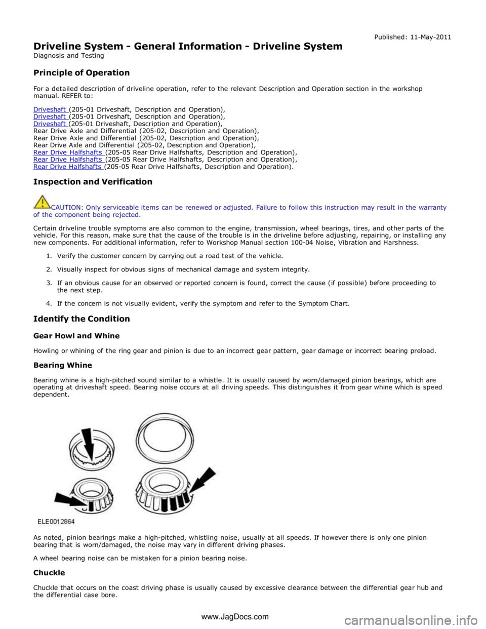 JAGUAR XFR 2010 1.G Repair Manual  
Driveline System - General Information - Driveline System 
Diagnosis and Testing 
 
Principle of Operation Published: 11-May-2011 
 
For a detailed description of driveline operation, refer to the r