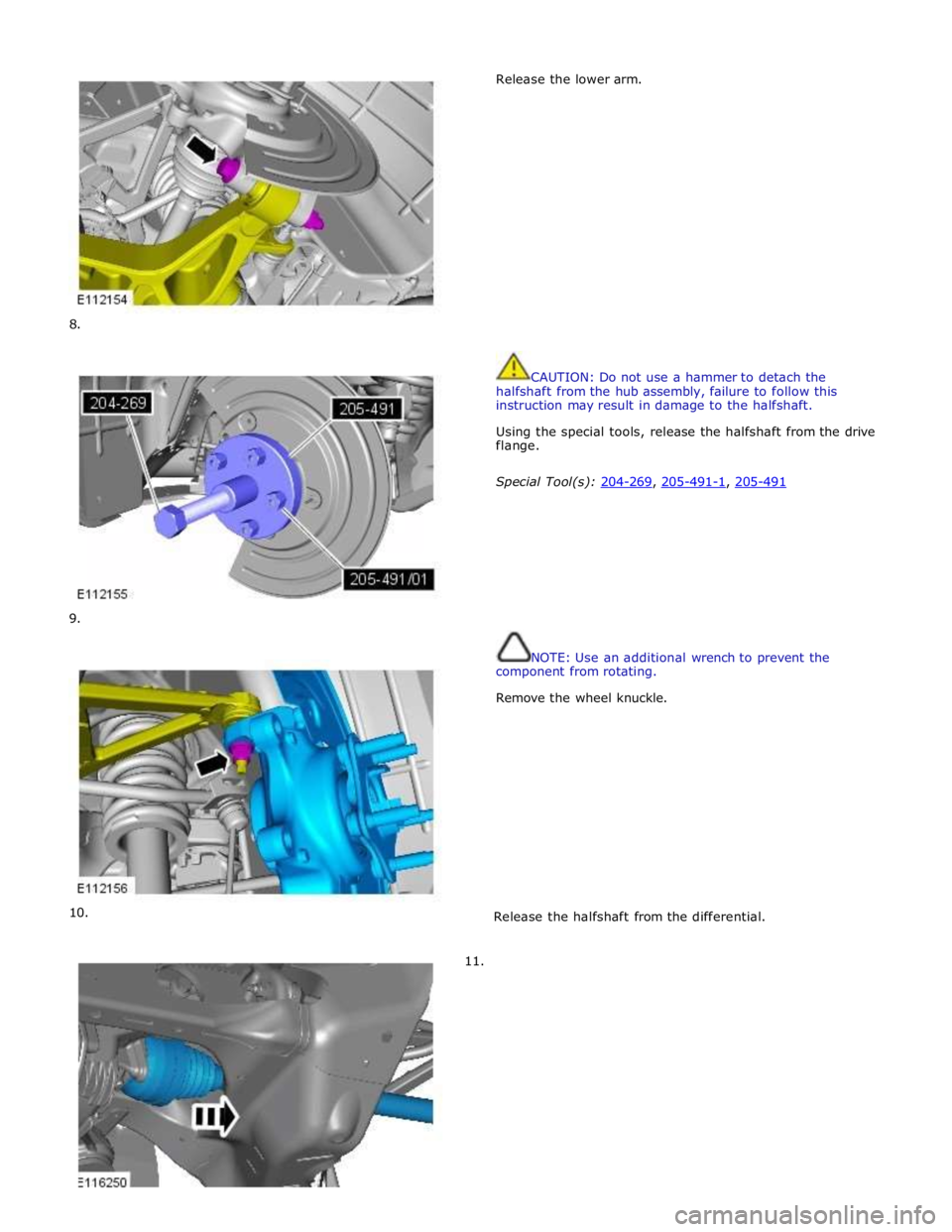 JAGUAR XFR 2010 1.G Service Manual         
8. 
        
9. 
      
10. 
11. Release the lower arm. 
 
 
 
 
 
 
 
 
 
 
 
 
 
 
 
 
 
 
 
CAUTION: Do not use a hammer to detach the 
halfshaft from the hub assembly, failure to follow t