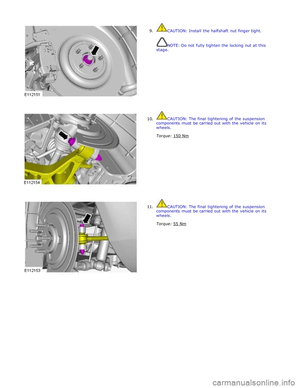 JAGUAR XFR 2010 1.G Workshop Manual  
9. 
 
 
 
 
 
 
 
 
 
 
 
 
 
 
 
 
      10. 
11. CAUTION: Install the halfshaft nut finger tight. 
 
 
NOTE: Do not fully tighten the locking nut at this 
stage. 
 
 
 
 
 
 
 
 
 
 
 
 
 
CAUTION
