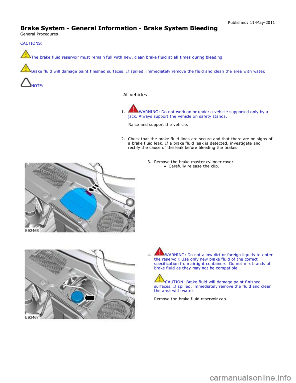 JAGUAR XFR 2010 1.G User Guide  
Brake System - General Information - Brake System Bleeding 
General Procedures 
CAUTIONS: 
 
The brake fluid reservoir must remain full with new, clean brake fluid at all times during bleeding. Publ