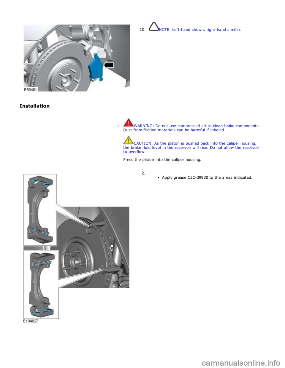 JAGUAR XFR 2010 1.G Owners Manual  
 
 
Installation  
10.  
NOTE: Left-hand shown, right-hand similar. 
 
 
1.  WARNING: Do not use compressed air to clean brake components. 
Dust from friction materials can be harmful if inhaled. 
 