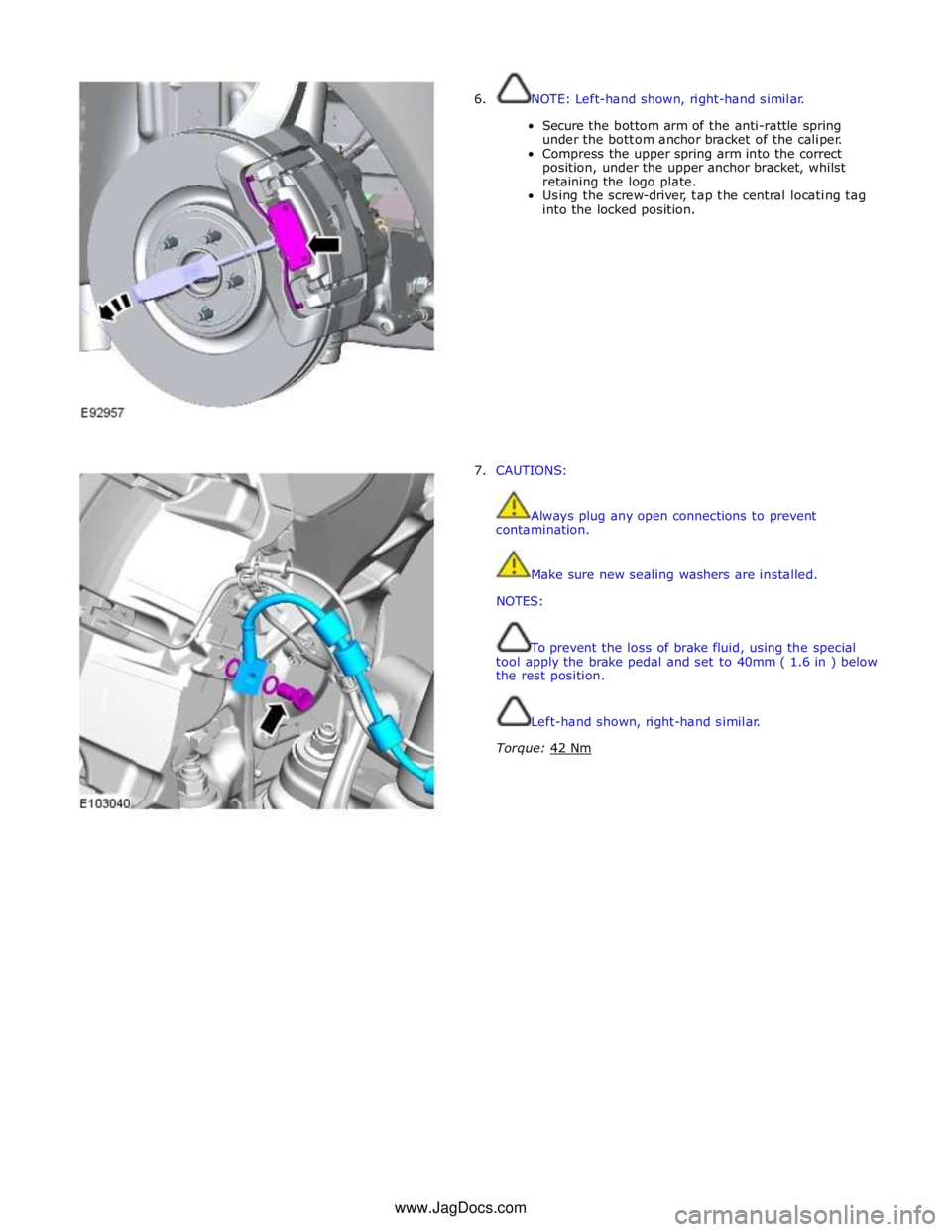JAGUAR XFR 2010 1.G Owners Manual  
6. NOTE: Left-hand shown, right-hand similar. 
 
Secure the bottom arm of the anti-rattle spring 
under the bottom anchor bracket of the caliper. 
Compress the upper spring arm into the correct 
pos