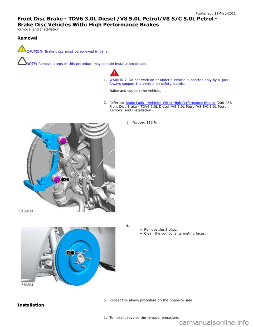 JAGUAR XFR 2010 1.G Owners Manual Published: 11-May-2011
Front Disc Brake - TDV6 3.0L Diesel /V8 5.0L Petrol/V8 S/C 5.0L Petrol - Brake Disc Vehicles With: High Performance Brakes
Removal and Installation
Removal
CAUTION: Br JAGUAR XFR 2010 1.G Owners Manual Published: 11-May-2011
Front Disc Brake - TDV6 3.0L Diesel /V8 5.0L Petrol/V8 S/C 5.0L Petrol - Brake Disc Vehicles With: High Performance Brakes
Removal and Installation
Removal
CAUTION: Br