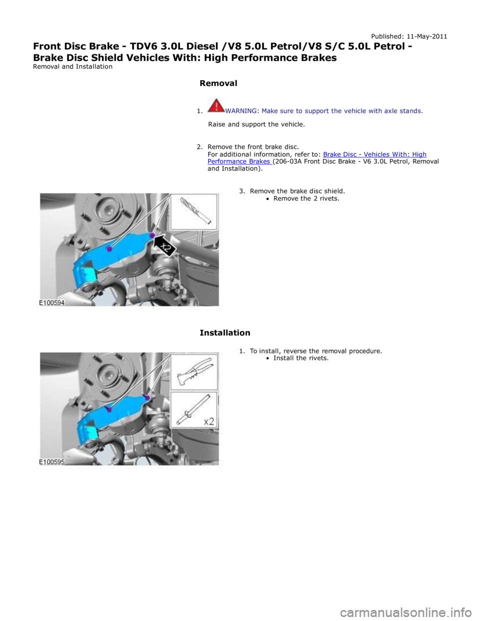 JAGUAR XFR 2010 1.G Workshop Manual Published: 11-May-2011
Front Disc Brake - TDV6 3.0L Diesel /V8 5.0L Petrol/V8 S/C 5.0L Petrol - Brake Disc Shield Vehicles With: High Performance Brakes
Removal and Installation
Removal
1. WA JAGUAR XFR 2010 1.G Workshop Manual Published: 11-May-2011
Front Disc Brake - TDV6 3.0L Diesel /V8 5.0L Petrol/V8 S/C 5.0L Petrol - Brake Disc Shield Vehicles With: High Performance Brakes
Removal and Installation
Removal
1. WA