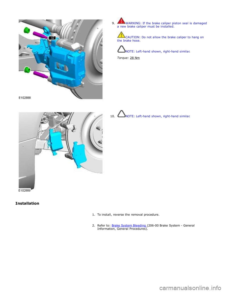 JAGUAR XFR 2010 1.G Workshop Manual  
 
 
 
 
 
Installation  
9. 
 
 
 
 
 
 
 
 
 
 
 
 
 
 
 
 
 
 
 
 
 
 
 
 
 
10.  
WARNING: If the brake caliper piston seal is damaged 
a new brake caliper must be installed. 
 
 
CAUTION: Do not