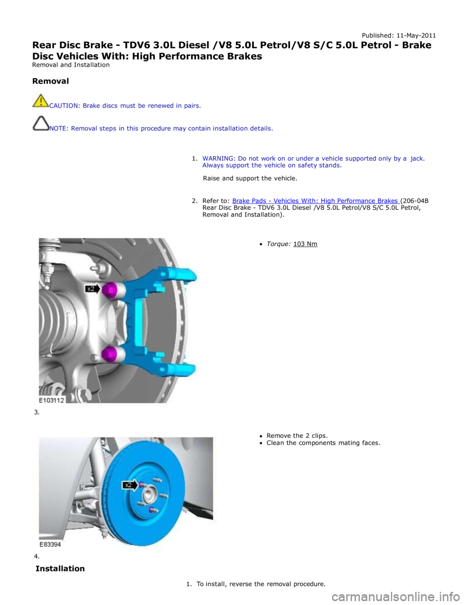 JAGUAR XFR 2010 1.G Workshop Manual Published: 11-May-2011
Rear Disc Brake - TDV6 3.0L Diesel /V8 5.0L Petrol/V8 S/C 5.0L Petrol - Brake
Disc Vehicles With: High Performance Brakes
Removal and Installation
Removal
CAUTION: Br JAGUAR XFR 2010 1.G Workshop Manual Published: 11-May-2011
Rear Disc Brake - TDV6 3.0L Diesel /V8 5.0L Petrol/V8 S/C 5.0L Petrol - Brake
Disc Vehicles With: High Performance Brakes
Removal and Installation
Removal
CAUTION: Br