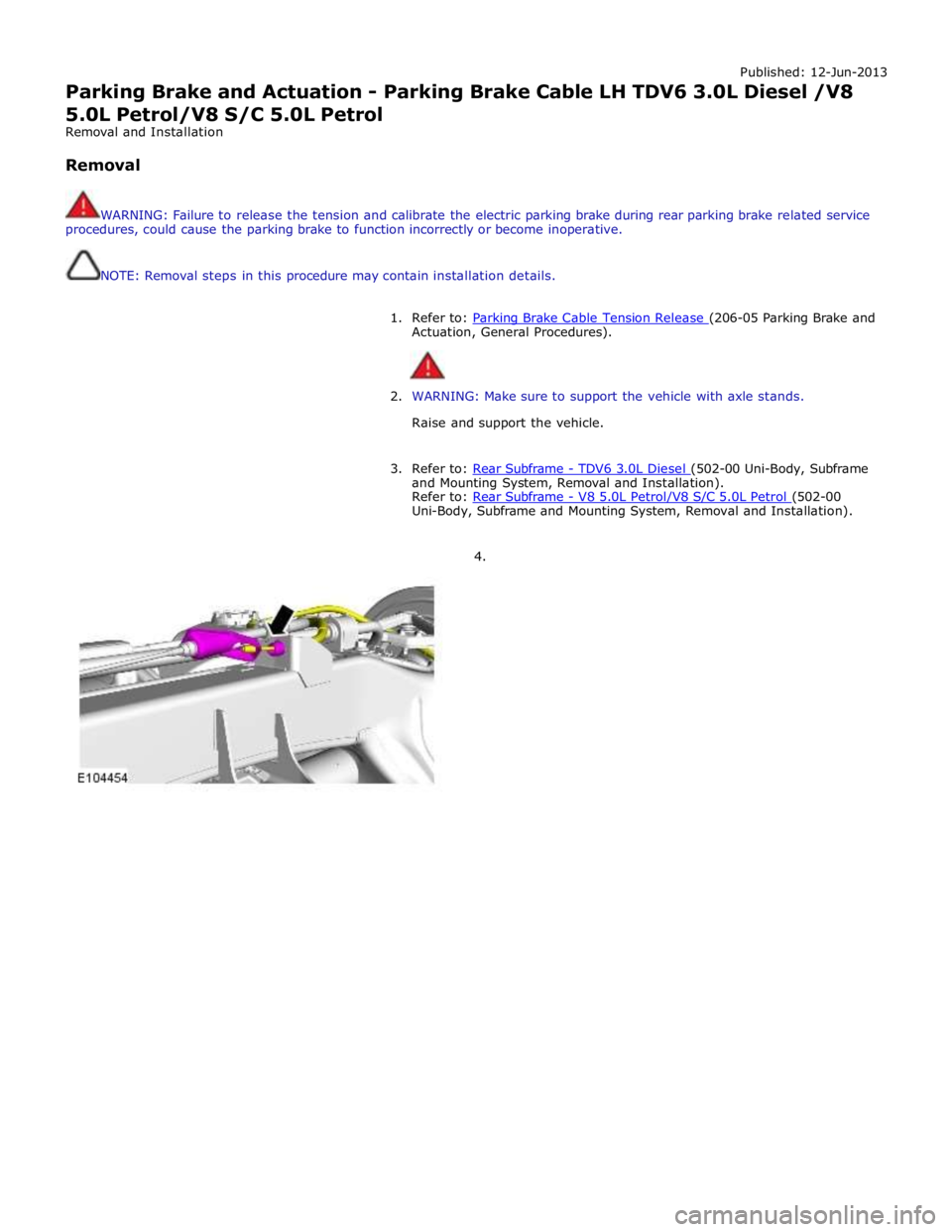 JAGUAR XFR 2010 1.G Workshop Manual Published: 12-Jun-2013
Parking Brake and Actuation - Parking Brake Cable LH TDV6 3.0L Diesel /V8 5.0L Petrol/V8 S/C 5.0L Petrol
Removal and Installation
Removal
WARNING: Failure to release t JAGUAR XFR 2010 1.G Workshop Manual Published: 12-Jun-2013
Parking Brake and Actuation - Parking Brake Cable LH TDV6 3.0L Diesel /V8 5.0L Petrol/V8 S/C 5.0L Petrol
Removal and Installation
Removal
WARNING: Failure to release t