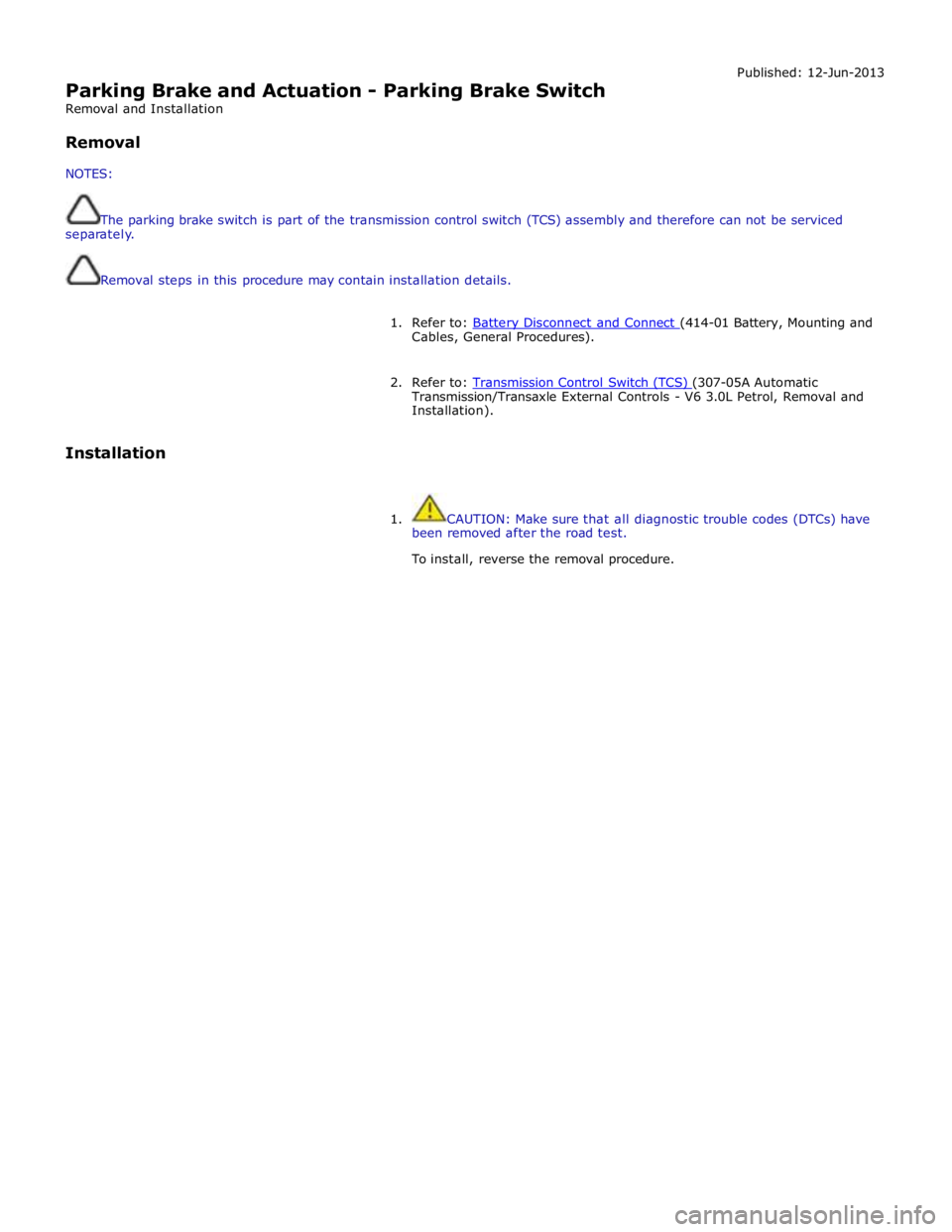 JAGUAR XFR 2010 1.G Manual PDF  
Parking Brake and Actuation - Parking Brake Switch 
Removal and Installation 
 
Removal 
 
NOTES: Published: 12-Jun-2013 
 
The parking brake switch is part of the transmission control switch (TCS) 